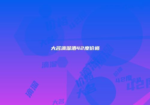 大名滴溜酒42度价格