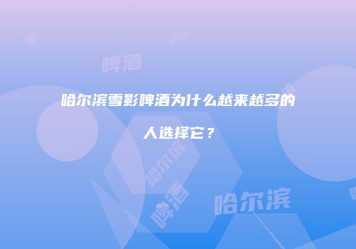 哈尔滨雪影啤酒为什么越来越多的人选择它？