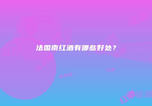 法国南红酒有哪些好处？
