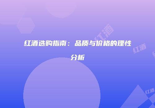 红酒选购指南：品质与价格的理性分析