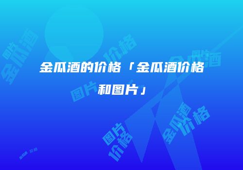 金瓜酒的价格「金瓜酒价格和图片」
