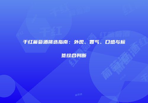 干红葡萄酒挑选指南：外观、香气、口感与标签综合判断