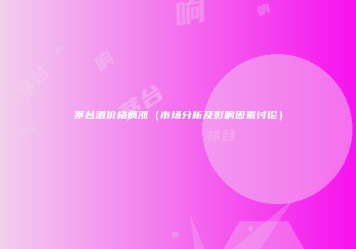 茅台酒价格疯涨（市场分析及影响因素讨论）