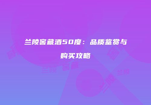 兰陵窖藏酒50度：品质鉴赏与购买攻略