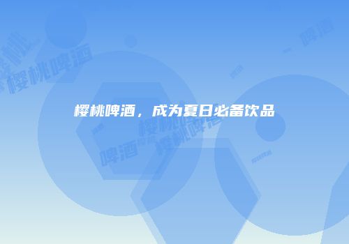 樱桃啤酒，成为夏日必备饮品
