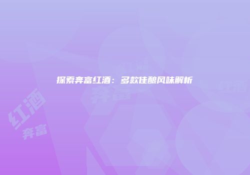 探索奔富红酒：多款佳酿风味解析