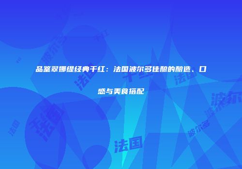 品鉴翠娜缇经典干红：法国波尔多佳酿的酿造、口感与美食搭配
