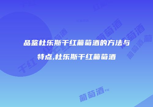 品鉴杜乐斯干红葡萄酒的方法与特点,杜乐斯干红葡萄酒