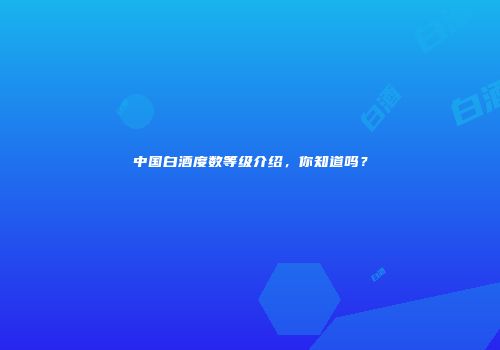中国白酒度数等级介绍，你知道吗？