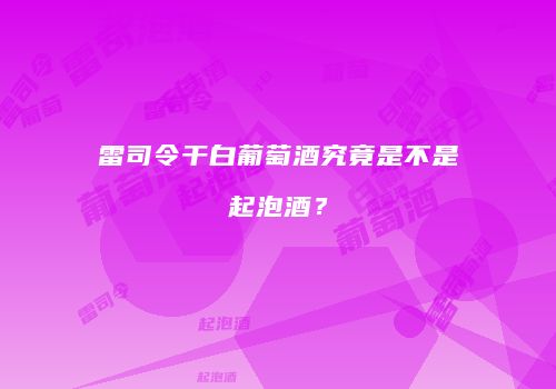 雷司令干白葡萄酒究竟是不是起泡酒？