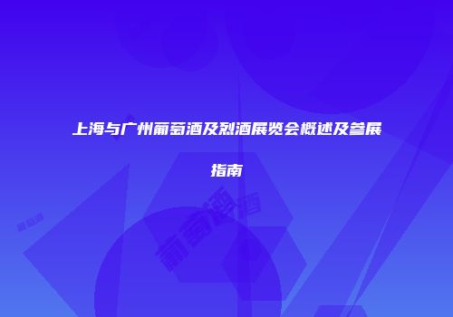 上海与广州葡萄酒及烈酒展览会概述及参展指南
