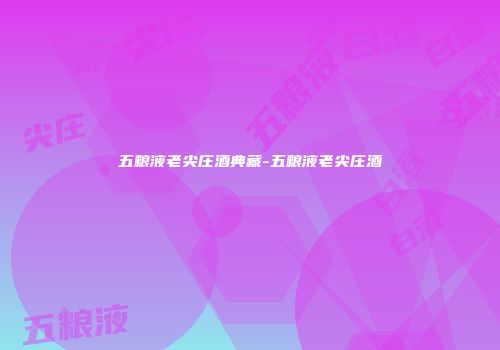 五粮液老尖庄酒典藏-五粮液老尖庄酒