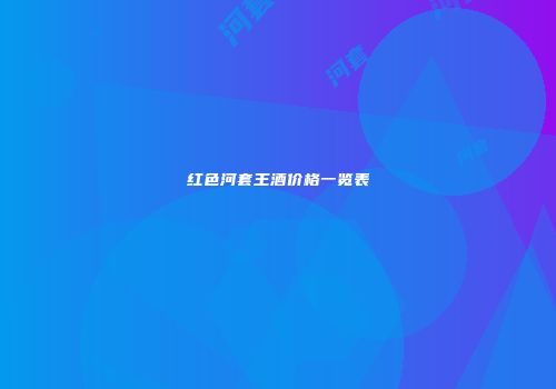 红色河套王酒价格一览表