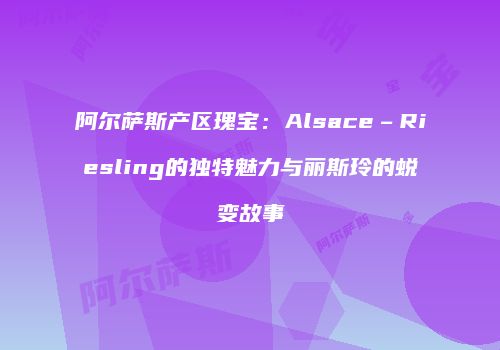 阿尔萨斯产区瑰宝：Alsace–Riesling的独特魅力与丽斯玲的蜕变故事