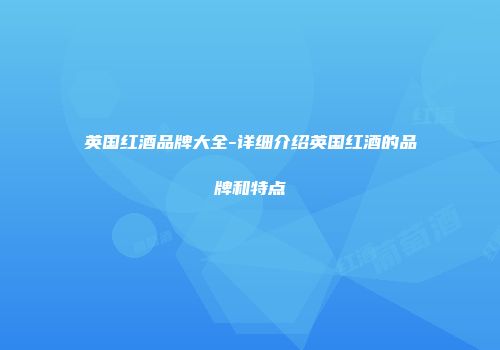 英国红酒品牌大全-详细介绍英国红酒的品牌和特点