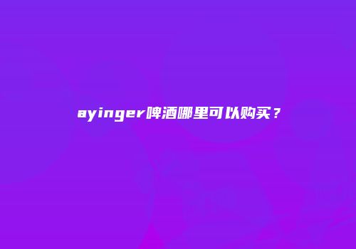 ayinger啤酒哪里可以购买？