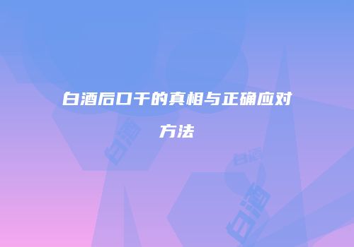白酒后口干的真相与正确应对方法