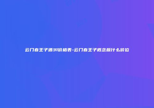 云门春王子酒31价格表-云门春王子概念版什么价位