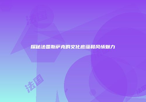 探秘法国斯萨克的文化底蕴和风情魅力