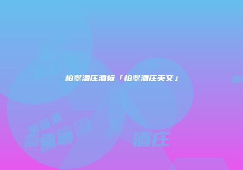 柏翠酒庄酒标「柏翠酒庄英文」