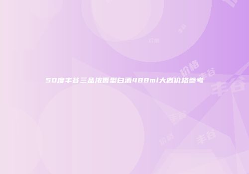 50度丰谷三品浓香型白酒488ml大概价格参考