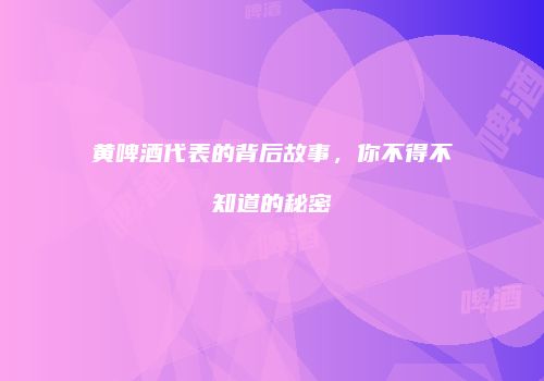 黄啤酒代表的背后故事，你不得不知道的秘密
