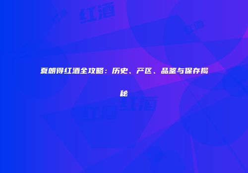 夏朗得红酒全攻略：历史、产区、品鉴与保存揭秘