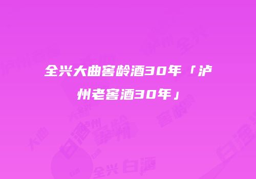 全兴大曲窖龄酒30年「泸州老窖酒30年」