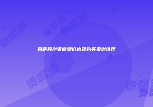 吕萨吕斯贵腐酒价格及购买渠道推荐