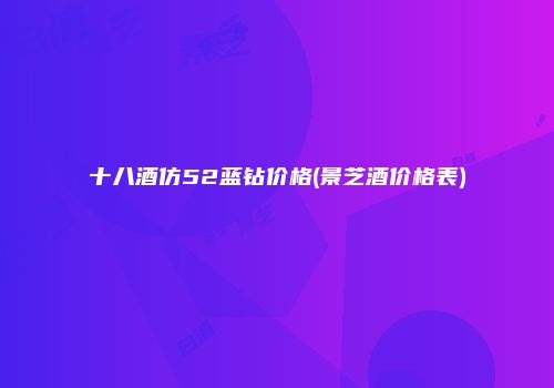 十八酒仿52蓝钻价格(景芝酒价格表)