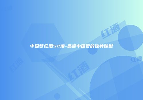 中国梦红酒52度-品尝中国梦的独特味道