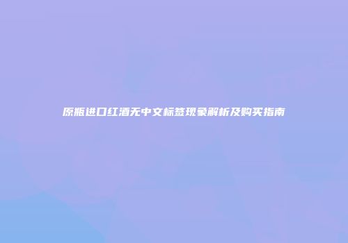 原瓶进口红酒无中文标签现象解析及购买指南