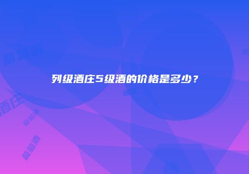列级酒庄5级酒的价格是多少？