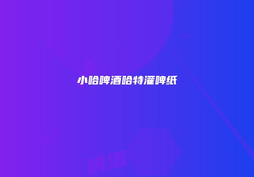 小哈啤酒哈特灌啤纸