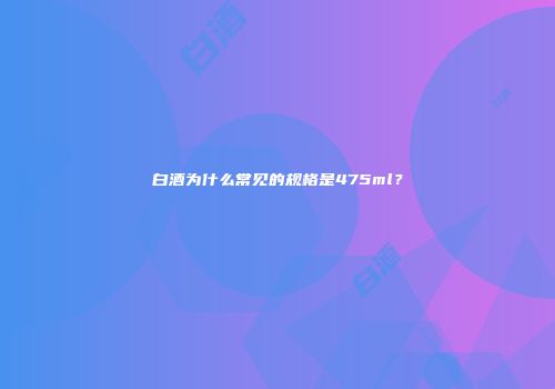 白酒为什么常见的规格是475ml？