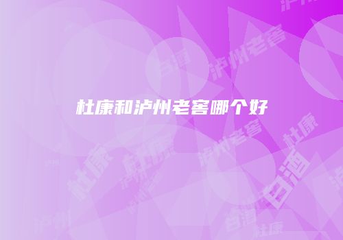 杜康和泸州老窖哪个好