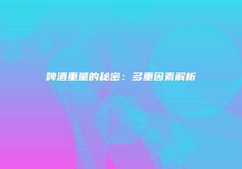 啤酒重量的秘密：多重因素解析