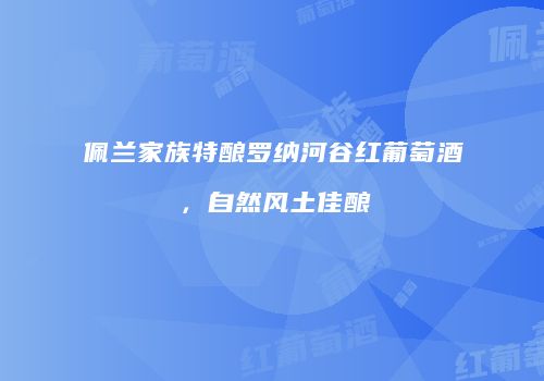 佩兰家族特酿罗纳河谷红葡萄酒，自然风土佳酿