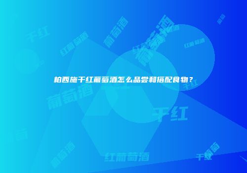 柏西施干红葡萄酒怎么品尝和搭配食物？