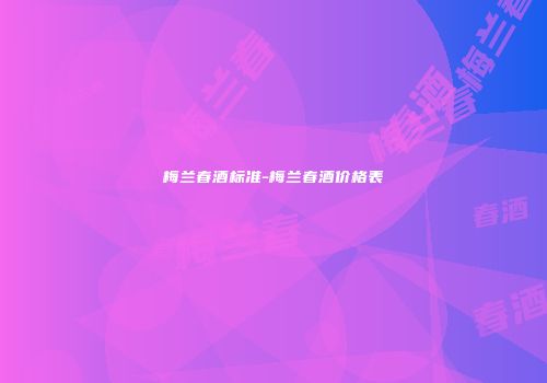 梅兰春酒标准-梅兰春酒价格表