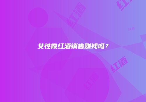 女性做红酒销售赚钱吗？