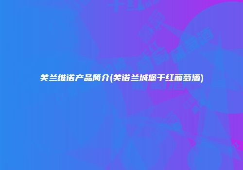 芙兰维诺产品简介(芙诺兰城堡干红葡萄酒)