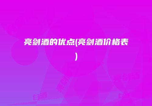 亮剑酒的优点(亮剑酒价格表)