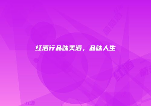 红酒行品味美酒，品味人生