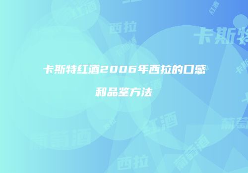 卡斯特红酒2006年西拉的口感和品鉴方法
