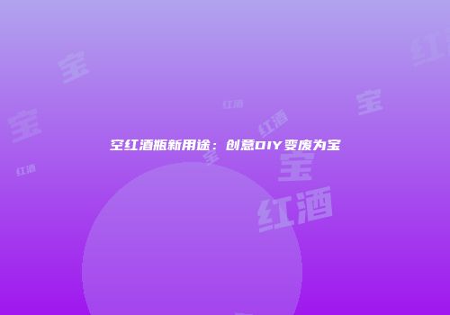 空红酒瓶新用途：创意DIY变废为宝
