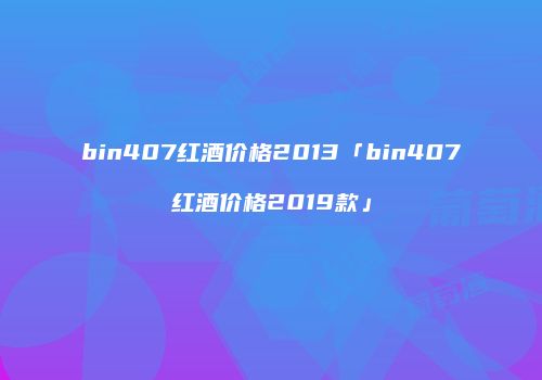 bin407红酒价格2013「bin407红酒价格2019款」