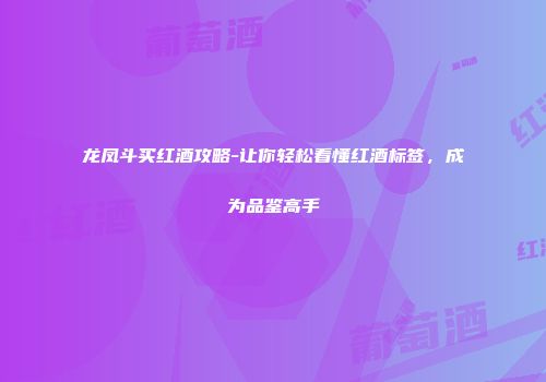 龙凤斗买红酒攻略-让你轻松看懂红酒标签，成为品鉴高手