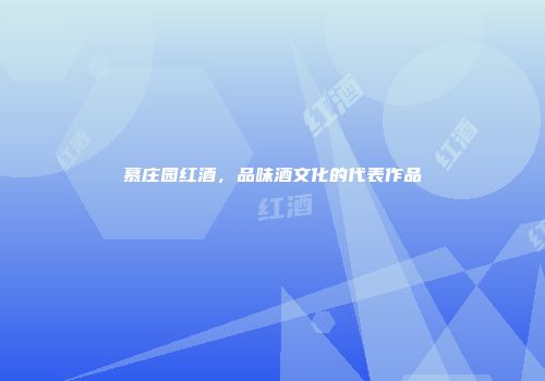 慕庄园红酒，品味酒文化的代表作品