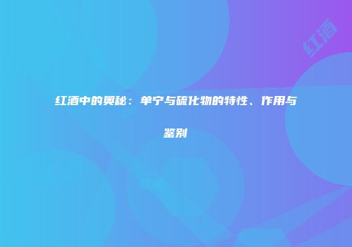 红酒中的奥秘：单宁与硫化物的特性、作用与鉴别